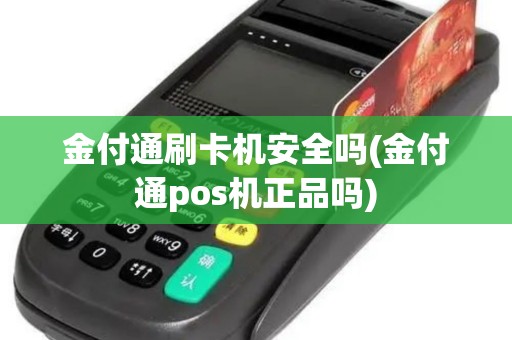 金付通刷卡机安全吗(金付通pos机正品吗)
