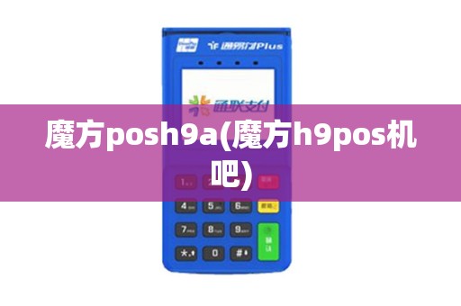 魔方posh9a(魔方h9pos机吧)