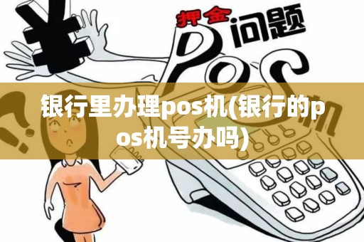 银行里办理pos机(银行的pos机号办吗)