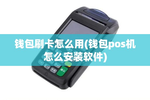 钱包刷卡怎么用(钱包pos机怎么安装软件)