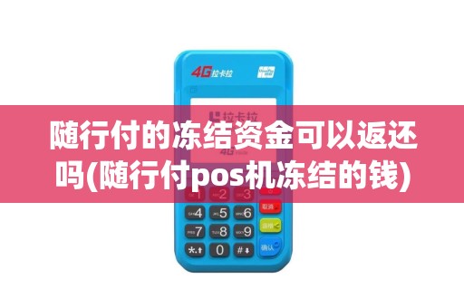 随行付的冻结资金可以返还吗(随行付pos机冻结的钱)