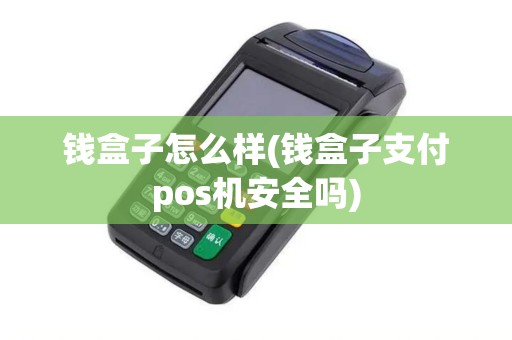 钱盒子怎么样(钱盒子支付pos机安全吗)