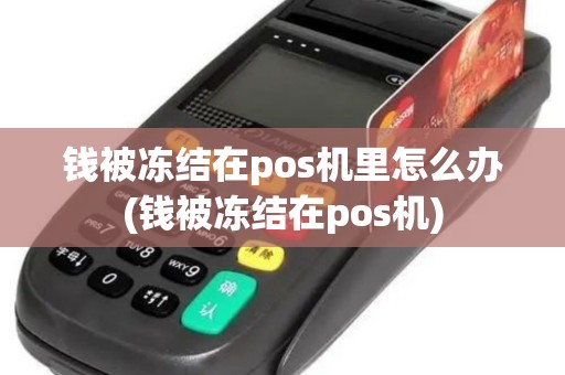 钱被冻结在pos机里怎么办(钱被冻结在pos机)