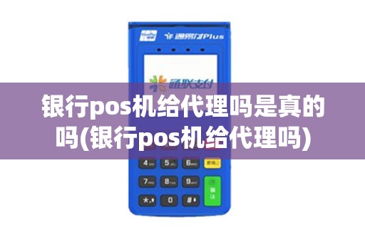 银行pos机给代理吗是真的吗(银行pos机给代理吗)