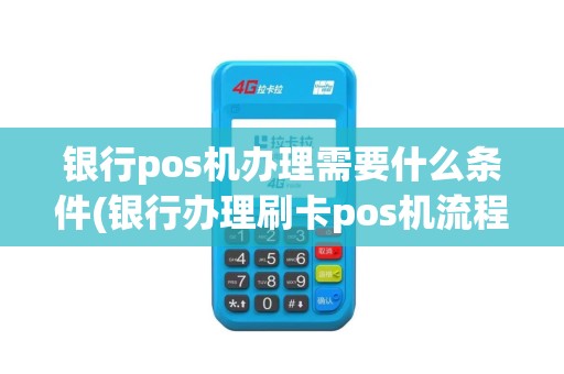 银行pos机办理需要什么条件(银行办理刷卡pos机流程)