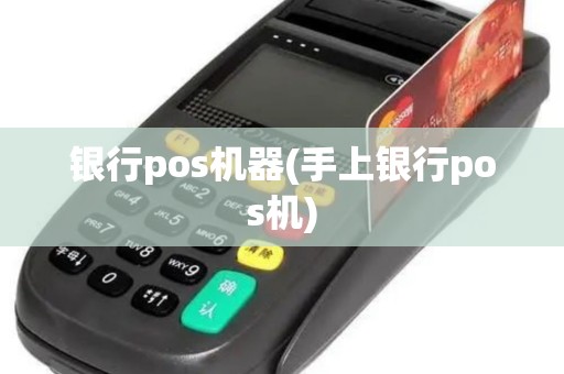 银行pos机器(手上银行pos机)