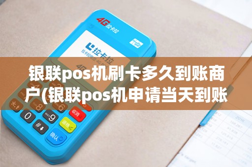 银联pos机刷卡多久到账商户(银联pos机申请当天到账)