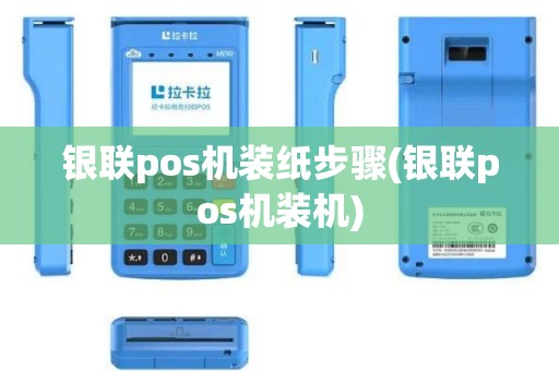 银联pos机装纸步骤(银联pos机装机)