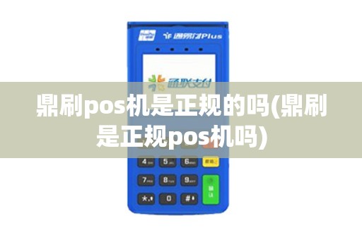 鼎刷pos机是正规的吗(鼎刷是正规pos机吗)