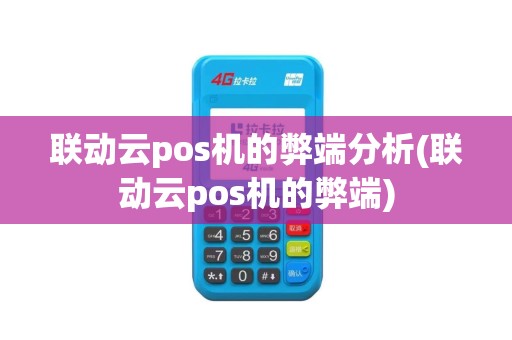 联动云pos机的弊端分析(联动云pos机的弊端)