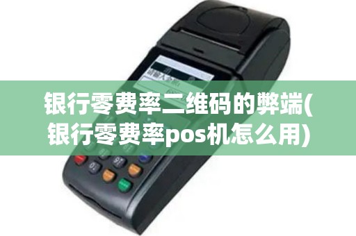 银行零费率二维码的弊端(银行零费率pos机怎么用)