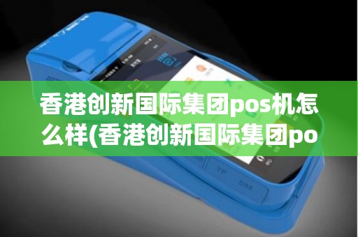 香港创新国际集团pos机怎么样(香港创新国际集团pos机)