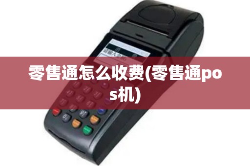 零售通怎么收费(零售通pos机)