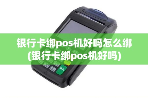 银行卡绑pos机好吗怎么绑(银行卡绑pos机好吗)