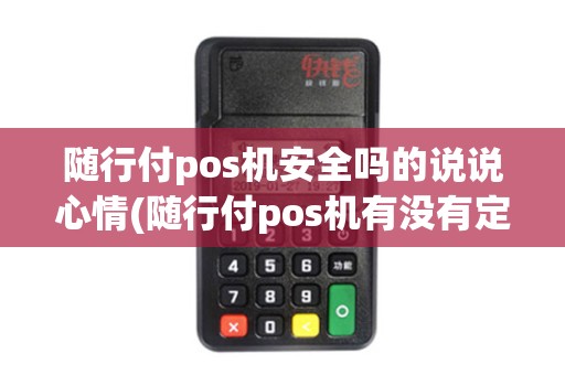 随行付pos机安全吗的说说心情(随行付pos机有没有定位)