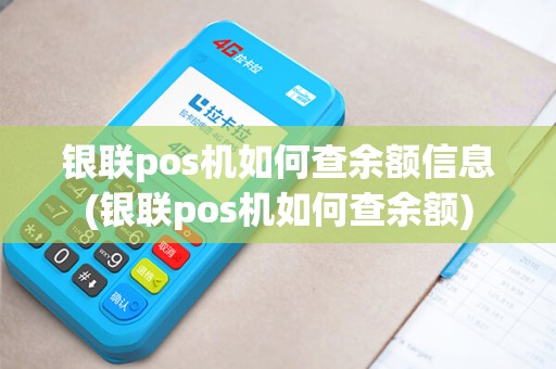 银联pos机如何查余额信息(银联pos机如何查余额)