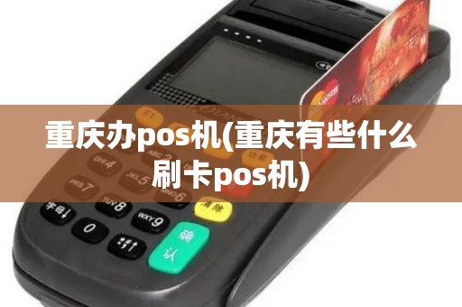 重庆办pos机(重庆有些什么刷卡pos机)