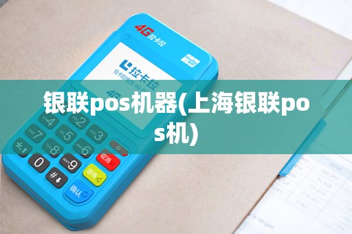 银联pos机器(上海银联pos机)