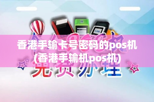 香港手输卡号密码的pos机(香港手输机pos机)