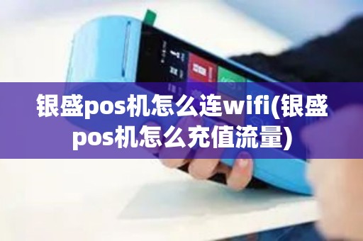 银盛pos机怎么连wifi(银盛pos机怎么充值流量)
