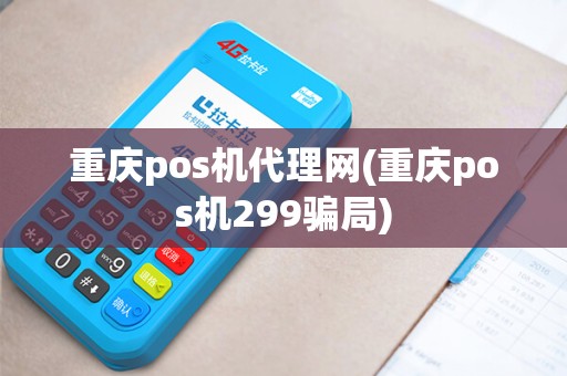重庆pos机代理网(重庆pos机299骗局)