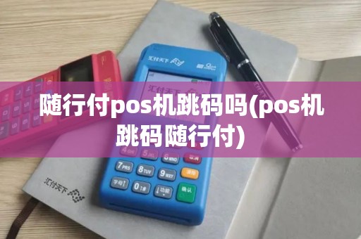 随行付pos机跳码吗(pos机跳码随行付)