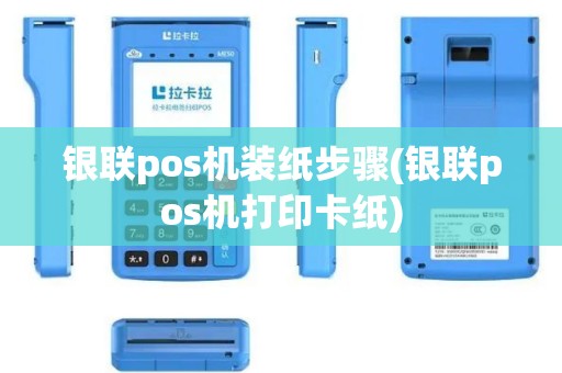 银联pos机装纸步骤(银联pos机打印卡纸)