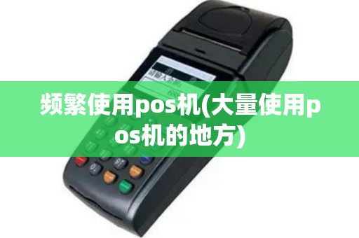 频繁使用pos机(大量使用pos机的地方)