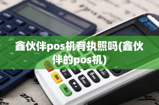 鑫伙伴pos机有执照吗(鑫伙伴的pos机)