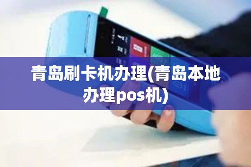 青岛刷卡机办理(青岛本地办理pos机)