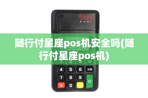 随行付星座pos机安全吗(随行付星座pos机)