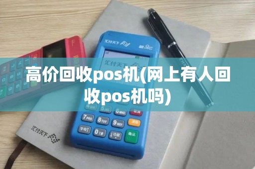高价回收pos机(网上有人回收pos机吗)