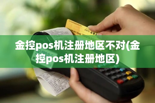 金控pos机注册地区不对(金控pos机注册地区)