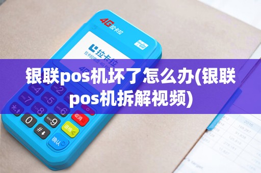 银联pos机坏了怎么办(银联pos机拆解视频)