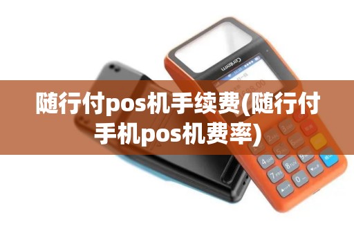 随行付pos机手续费(随行付手机pos机费率)