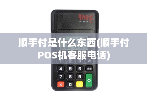 顺手付是什么东西(顺手付POS机客服电话)