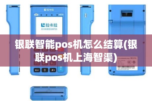 银联智能pos机怎么结算(银联pos机上海智渠)