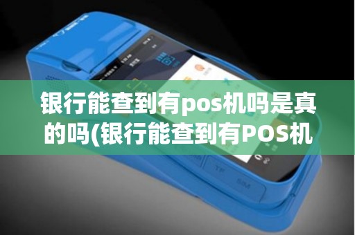 银行能查到有pos机吗是真的吗(银行能查到有POS机吗)