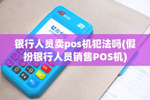 银行人员卖pos机犯法吗(假扮银行人员销售POS机)