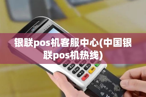 银联pos机客服中心(中国银联pos机热线)