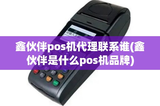 鑫伙伴pos机代理联系谁(鑫伙伴是什么pos机品牌)