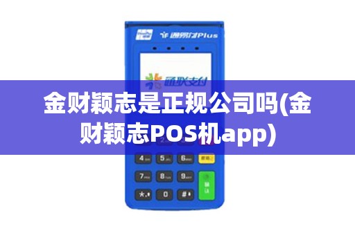 金财颖志是正规公司吗(金财颖志POS机app)