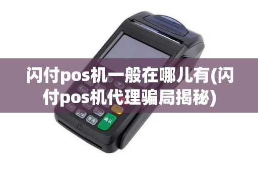 闪付pos机一般在哪儿有(闪付pos机代理骗局揭秘)