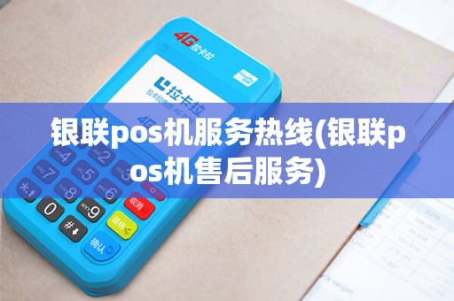 银联pos机服务热线(银联pos机售后服务)
