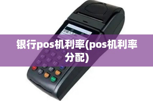 银行pos机利率(pos机利率分配)