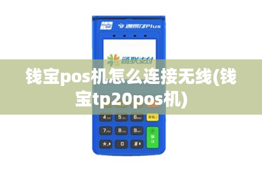 钱宝pos机怎么连接无线(钱宝tp20pos机)