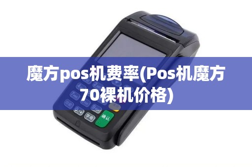 魔方pos机费率(Pos机魔方70裸机价格)