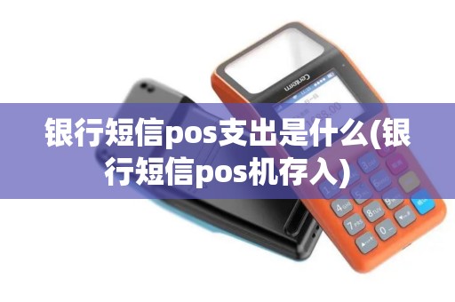 银行短信pos支出是什么(银行短信pos机存入)
