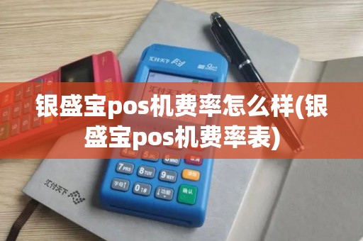 银盛宝pos机费率怎么样(银盛宝pos机费率表)