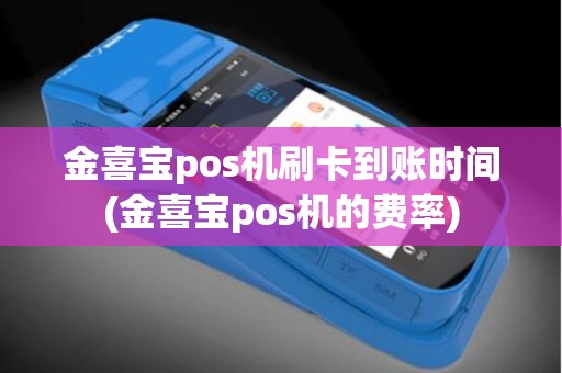 金喜宝pos机刷卡到账时间(金喜宝pos机的费率)